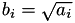 $b_i = \sqrt{a_i}$