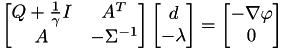$\begin{bmatrix} Q + \frac{1}{\gamma}I & A^T \\ A & -\Sigma^{-1} \end{bmatrix} \begin{bmatrix} d \\ -\lambda \end{bmatrix} = \begin{bmatrix} -\nabla \varphi \\ 0 \end{bmatrix} $