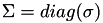 $\Sigma=diag(\sigma)$