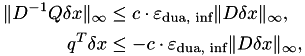\begin{align*} \|D^{-1}Q\delta x\|_\infty &\leq c \cdot \varepsilon_\textrm{dua, inf} \|D\delta x\|_\infty, \\ q^T \delta x & \leq - c \cdot \varepsilon_\textrm{dua, inf} \|D\delta x\|_\infty, \end{align*}