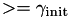 $>=\gamma_\textrm{init}$